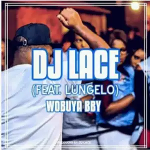 Dj Lace - Wobuya Bby Ft. Lungelo